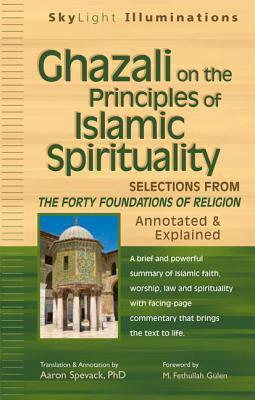 Ghazali on the Principles of Islamic Sprituality: Selections from the Forty Foundations of Religion--Annotated & Explained by Abu Hamid al-Ghazali, M. Fethullah Gülen, Faraz Rabbani, Aaron Spevack