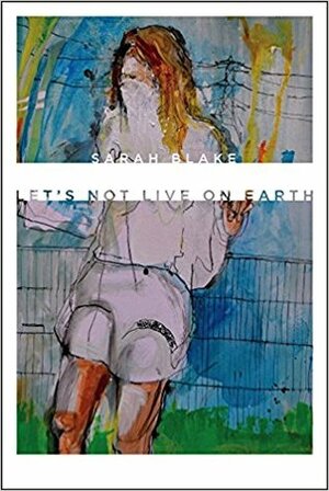 Let's Not Live on Earth by Sarah Blake