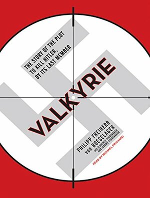 Valkyrie: The Story of the Plot to Kill Hitler, by Its Last Member by Philipp Freiherr von Boeselager