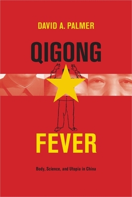 Qigong Fever: Body, Science, and Utopia in China by David Palmer