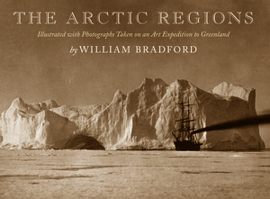 The Arctic Regions: Illustrated with Photographs Taken on an Art Expedition to Greenland by William Bradford
