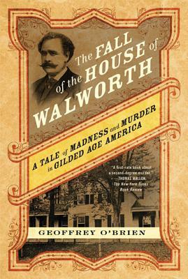 The Fall of the House of Walworth: A Tale of Madness and Murder in Gilded Age America by Geoffrey O'Brien