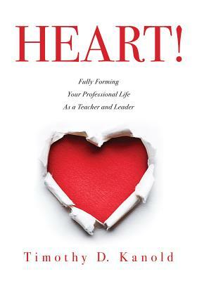 Heart!: Fully Forming Your Professional Life as a Teacher and Leader by Timothy D. Kanold