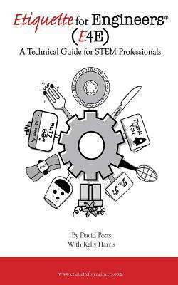 Etiquette for Engineers: A Technical Guide for STEM Professionals by David Potts, Kelly Harris