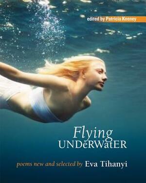 Flying Under Water: Poems New and Selected by Eva Tihanyi