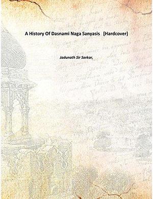 A History Of Dasnami Naga Sanyasis by Jadunath Sarkar, Jadunath Sarkar