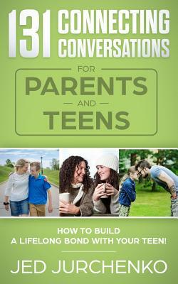 131 Connecting Conversations for Parents and Teens: How to build a lifelong bond with your teen! by Jed Jurchenko