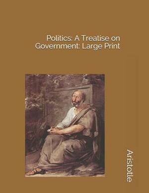 Politics: A Treatise on Government: Large Print by Aristotle