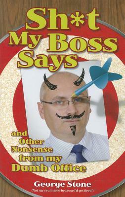 Sh*t My Boss Says: And Other Nonsense from My Dumb Office by George Stone