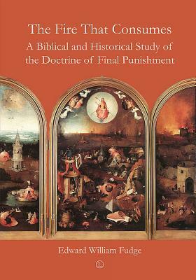 The Fire That Consumes: A Biblical and Historical Study of the Doctrine of Final Punishment by Edward William Fudge