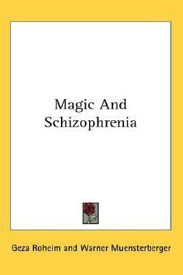 Magic And Schizophrenia by Géza Róheim, Werner Muensterberger