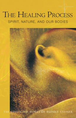 The Healing Process: Spirit, Nature & Our Bodies (Cw 319) by Rudolf Steiner