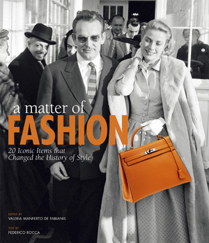 A Matter of Fashion: 20 Iconic Items that Changed the History of Style by Federico Rocca, Valeria Manferto de Fabianis