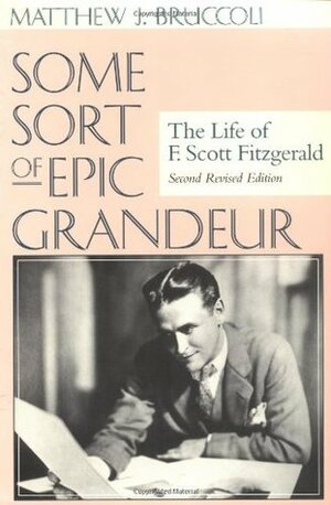 Some Sort of Epic Grandeur: The Life of F. Scott Fitzgerald by Matthew J. Bruccoli