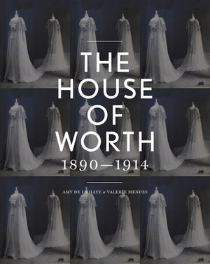 The House of Worth: Portrait of an Archive 1890-1914 by Valerie D. Mendes, Amy de la Haye
