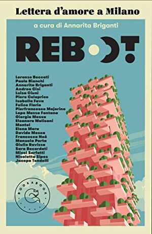 Reboot. Lettera d'amore a Milano by Annarita Briganti, Jacopo Tondelli, Pierfrancesco Majorino, Piero Colaprico, Francesca Noè, Nicoletta Sipos, Giulio Ravizza, Micol Sarfatti, Sara Recordati