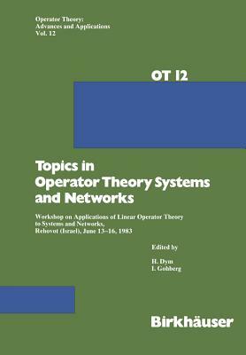 Topics in Operator Theory Systems and Networks: Workshop on Applications of Linear Operator Theory to Systems and Networks, Rehovot (Israel), June 13- by Gohberg, Dym