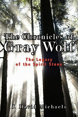 The Chronicles of Gray Wolf: The Legacy of the Spirit Stone by J. Michaels