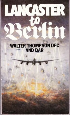 Lancaster to Berlin by Walter R. Thompson