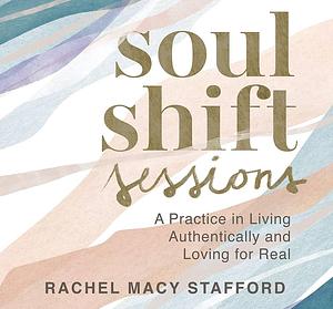 Soul Shift Sessions: A Practice in Living Authentically and Loving For Real by Rachel Macy Stafford