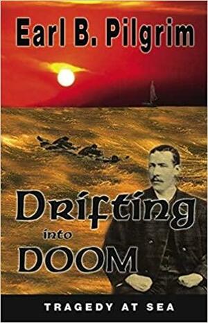 Drifting Into Doom: Lost at Sea by Earl B. Pilgrim