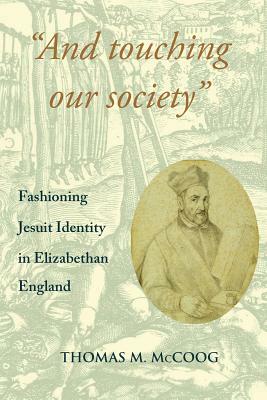 "And Touching Our Society": Fashioning Jesuit Identity in Elizabethan England by Thomas M. McCoog