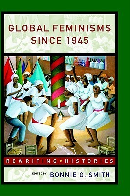 Global Feminisms Since 1945 by Bonnie G. Smith