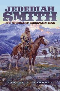 Jedediah Smith: No Ordinary Mountain Man by Barton H. Barbour