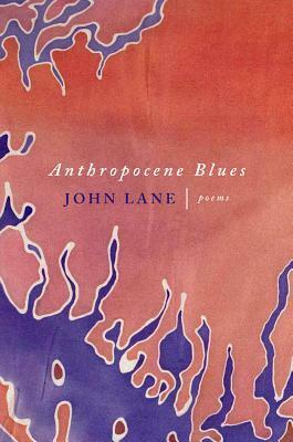 Anthropocene Blues: Poems by John Lane