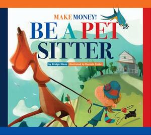 Make Money! Be a Pet Sitter by Bridget Hoes