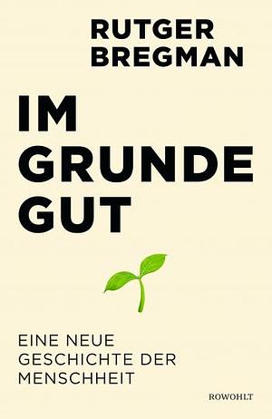 Im Grunde gut: Eine neue Geschichte der Menschheit by Rutger Bregman