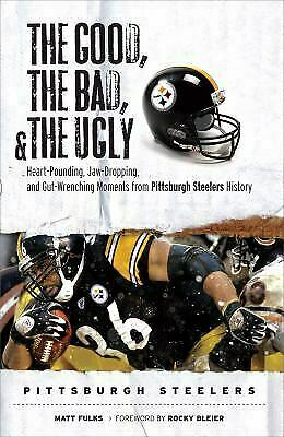 The Good, the Bad,the Ugly: Pittsburgh Steelers: Heart-Pounding, Jaw-Dropping, and Gut-Wrenching Moments from Pittsburgh Steelers History by Matt Fulks, Rocky Bleier