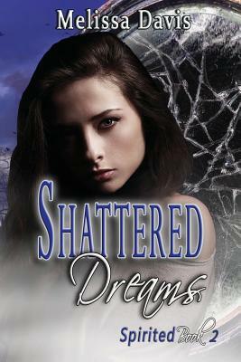 Shattered Dreams: Spirited Book 2 by Melissa Davis