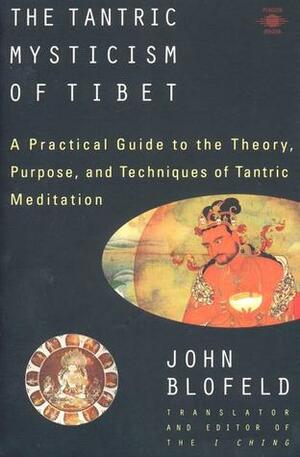 The Tantric Mysticism of Tibet: A Practical Guide to the Theory, Purpose, and Techniques ofTantric Meditation by John Blofeld