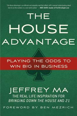 The House Advantage: Playing the Odds to Win Big in Business by Jeffrey Ma