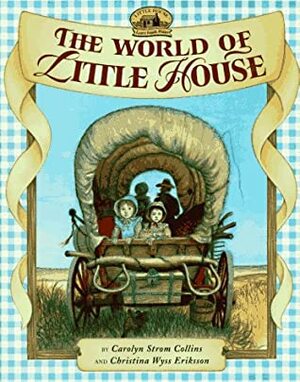 The World of Little House by Christina Wyss Eriksson, Garth Williams, Deborah Maze, Carolyn Strom Collins