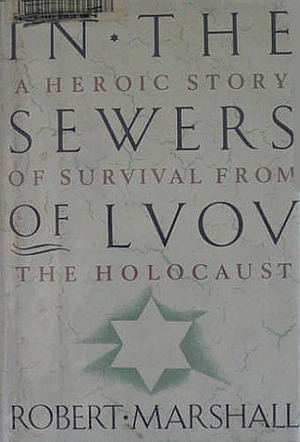 In the Sewers of Lvov: A Heroic Story of Survival from the Holocaust by Robert Marshall