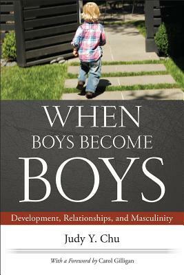 When Boys Become Boys: Development, Relationships, and Masculinity by Carol Gilligan, Judy Y. Chu