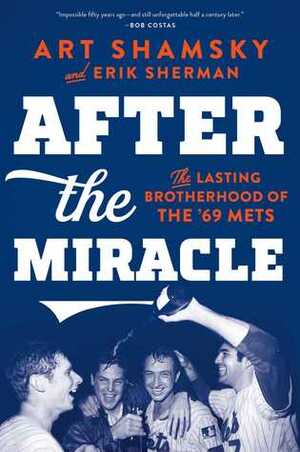 After the Miracle: The Lasting Brotherhood of the '69 Mets by Art Shamsky, Erik Sherman