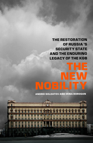 The New Nobility: The Restoration of Russia's Security State and the Enduring Legacy of the KGB by Andrei Soldatov, Irina Borogan