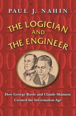 The Logician and the Engineer: How George Boole and Claude Shannon Created the Information Age by Paul J. Nahin