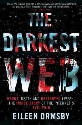 The Darkest Web: Drugs, Death and Destroyed Lives . . . the Inside Story of the Internet's Evil Twin by Eileen Ormsby