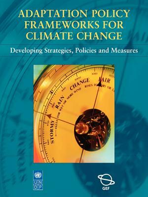 Adaptation Policy Frameworks for Climate Change: Developing Strategies, Policies and Measures by Saleemul Huq, Eizabeth Malone, Ian Burton