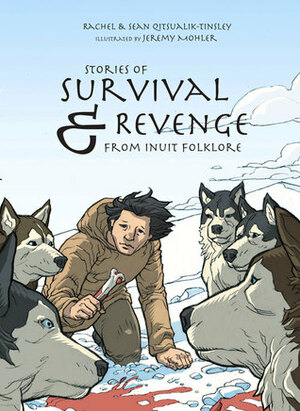 Stories of Survival and Revenge (English): From Inuit Folklore by Jeremy Mohler, Rachel Qitsualik-Tinsley, Sean Qitsualik-Tinsley