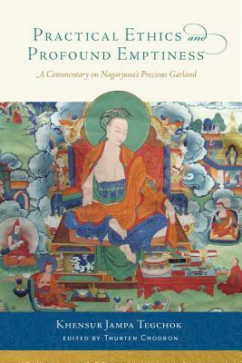 Practical Ethics and Profound Emptiness: A Commentary on Nagarjuna's Precious Garland by Khensur Jampa Tegchok