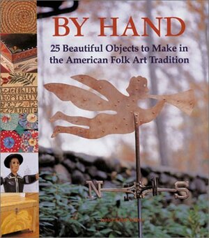 By Hand: 25 Beautiful Objects to Make in the American Folk Art Tradition by Veronika Gunter, Janice Eaton Kilby