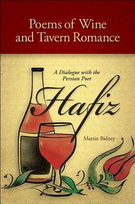 Poems of Wine and Tavern Romance: A Dialogue with the Persian Poet Hafiz by Hafiz