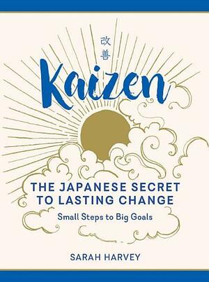 Kaizen: The Japanese Secret to Lasting Change: Small Steps to Big Goals by Sarah Harvey