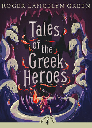 Tales of the Greek Heroes: Retold From the Ancient Authors by Roger Lancelyn Green