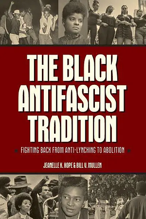 The Black Antifascist Tradition: Fighting Back from Anti-Lynching to Abolition by Jeanelle K. Hope, Bill V. Mullen